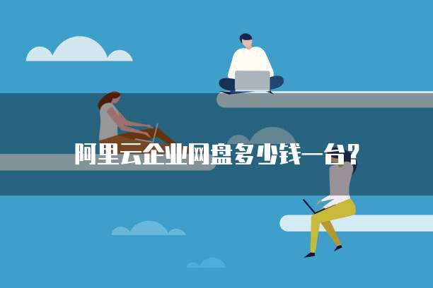 阿里云企业网盘多少钱一台?