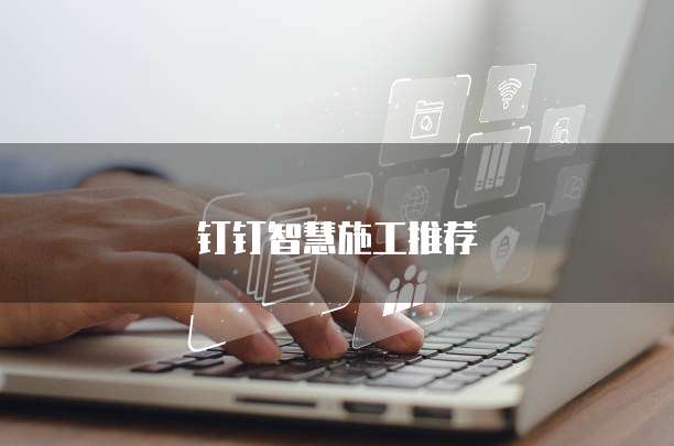钉钉智慧施工推荐