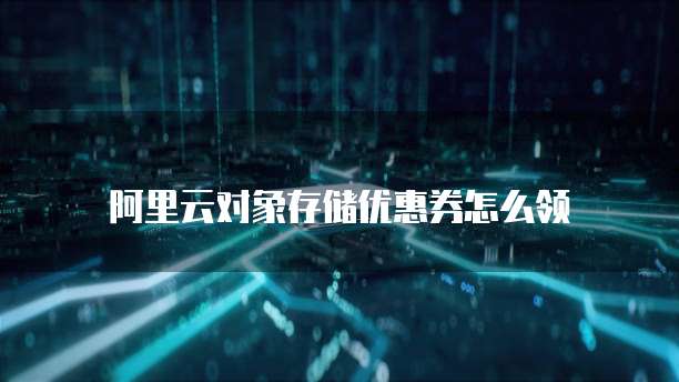 阿里云对象存储优惠券怎么领