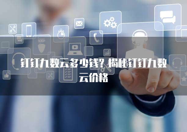 钉钉九数云多少钱？揭秘钉钉九数云价格