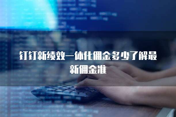 钉钉新绩效一体化佣金多少了解最新佣金准