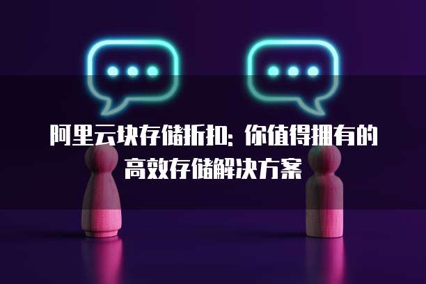 阿里云块存储折扣: 你值得拥有的高效存储解决方案
