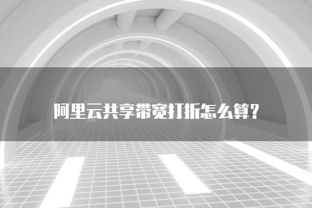 阿里云共享带宽打折怎么算？