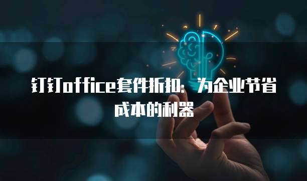 钉钉office套件折扣:为企业节省成本的利器