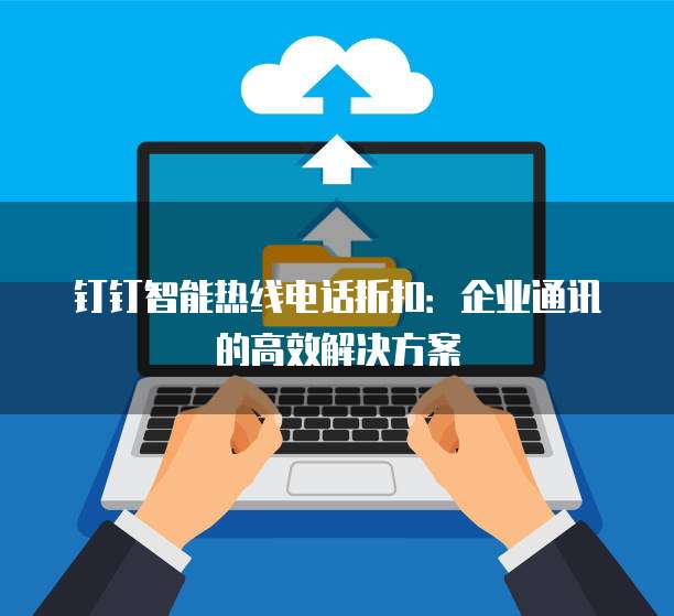 钉钉智能热线电话折扣：企业通讯的高效解决方案