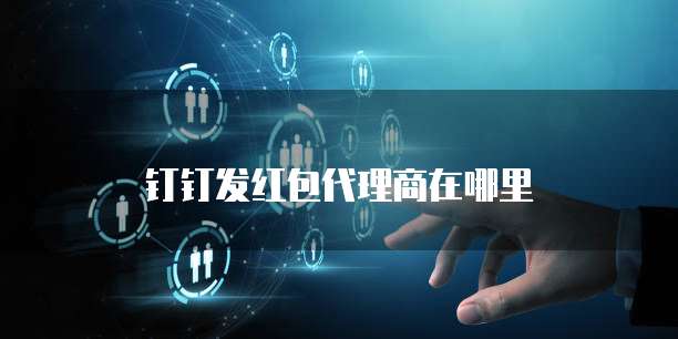 钉钉发红包代理商在哪里