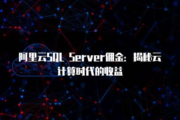 阿里云SQL Server佣金:揭秘云计算时代的收益