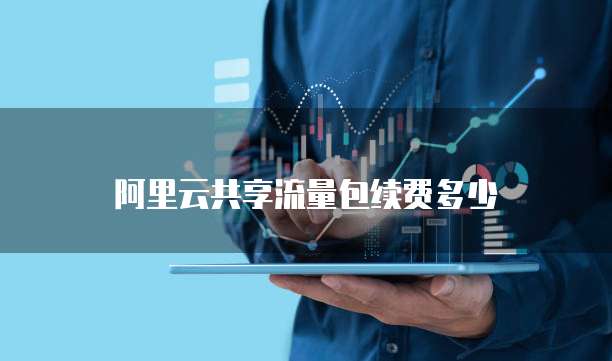 阿里云共享流量包续费多少