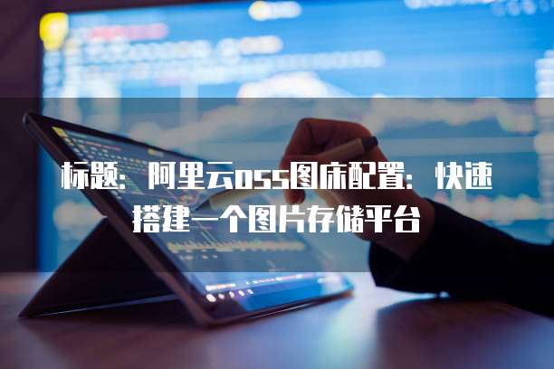 标题：阿里云oss图床配置：快速搭建一个图片存储平台

