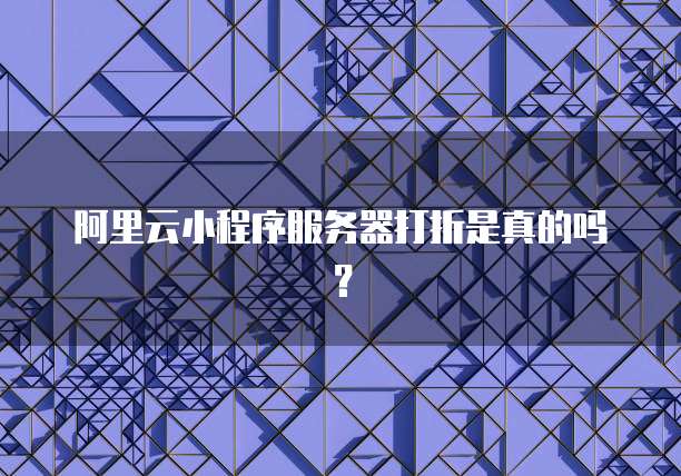 阿里云小程序服务器打折是真的吗?