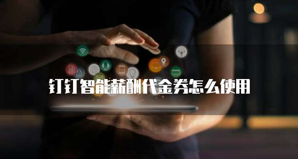 钉钉智能薪酬代金券怎么使用