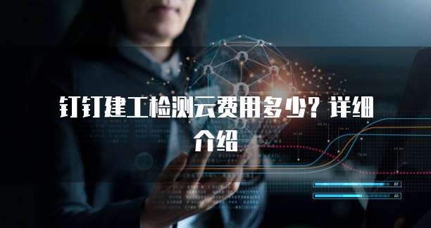  钉钉建工检测云费用多少？详细介绍