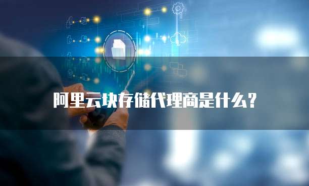 阿里云块存储代理商是什么?