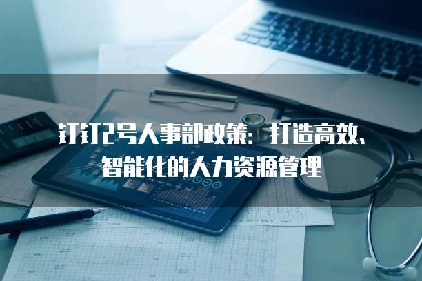钉钉2号人事部政策:打造高效、智能化的人力资源管理