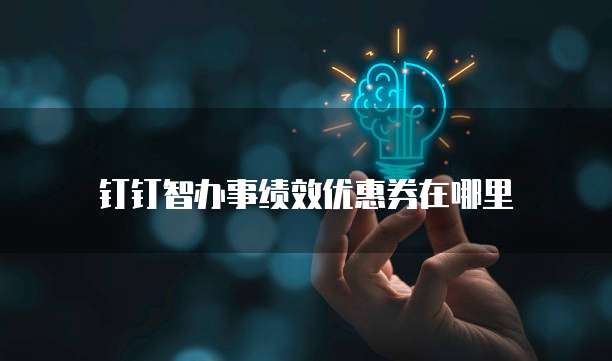 钉钉智办事绩效优惠券在哪里