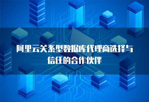 阿里云关系型数据库代理商选择与信任的合作伙伴
