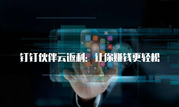 钉钉伙伴云返利:让你赚钱更轻松