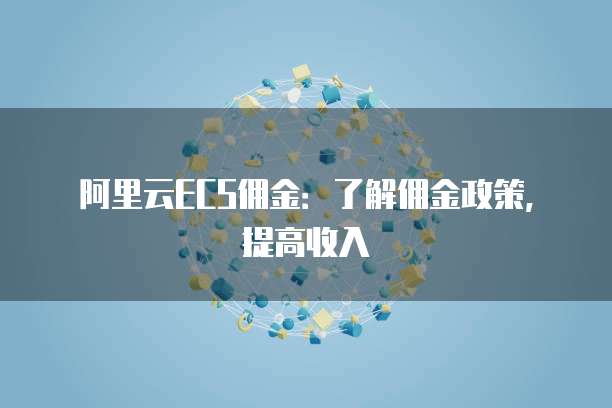 阿里云ECS佣金:了解佣金政策,提高收入