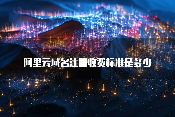 阿里云域名注册收费标准是多少