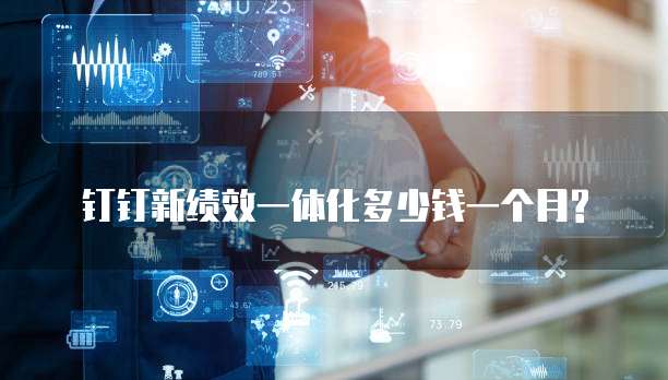 钉钉新绩效一体化多少钱一个月?