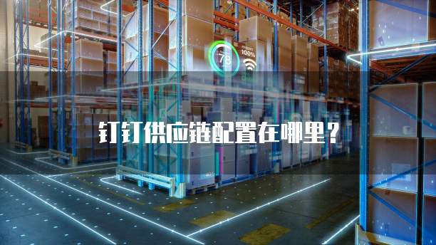 钉钉供应链配置在哪里?