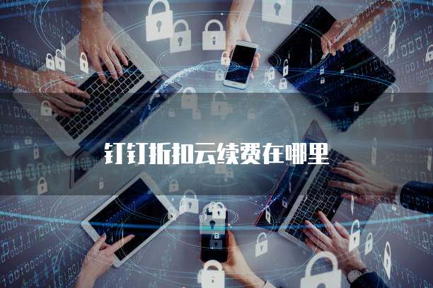 钉钉折扣云续费在哪里
