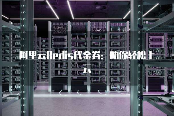 阿里云Redis代金券:助你轻松上云