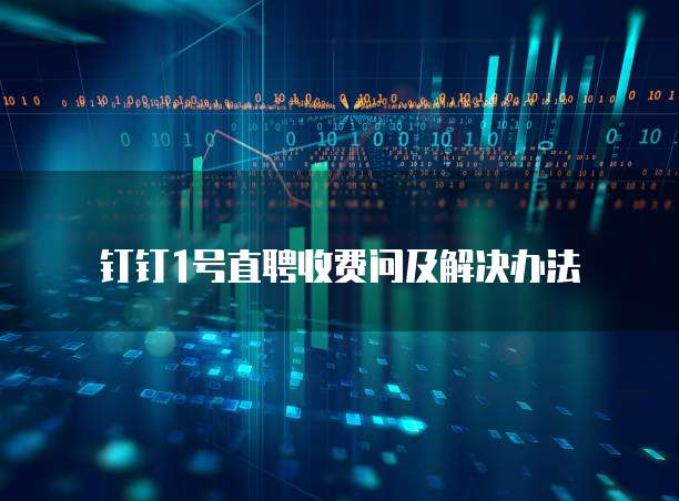 钉钉1号直聘收费问及解决办法