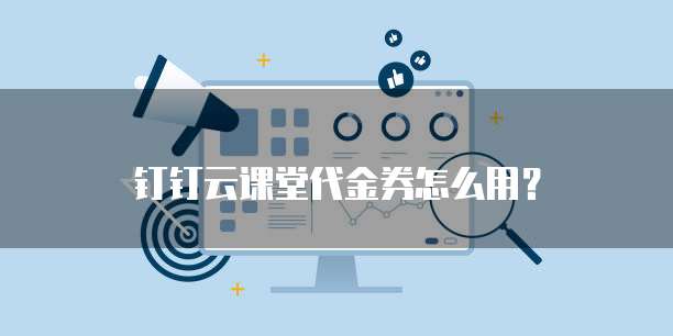 钉钉云课堂代金券怎么用?