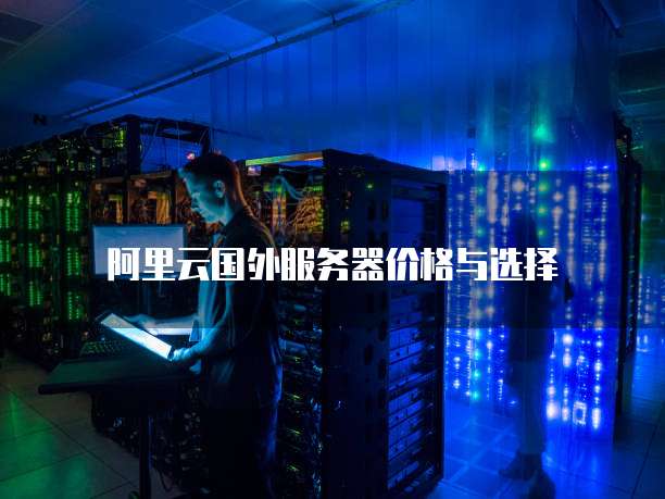 阿里云国外服务器价格与选择