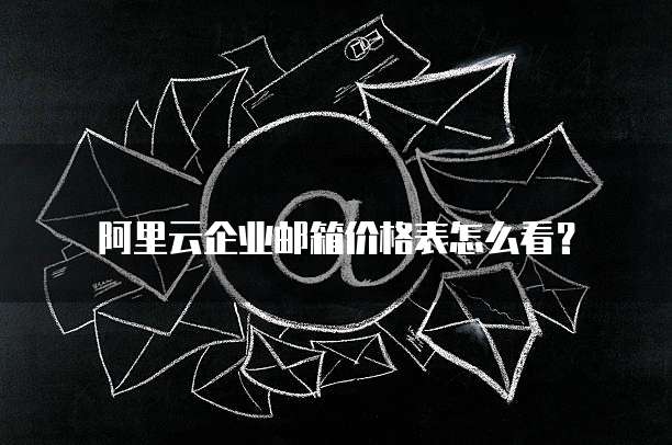 阿里云企业邮箱价格表怎么看?