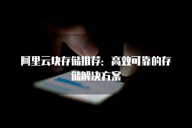 阿里云块存储推荐：高效可靠的存储解决方案