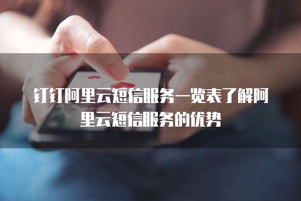 钉钉阿里云短信服务一览表了解阿里云短信服务的优势
