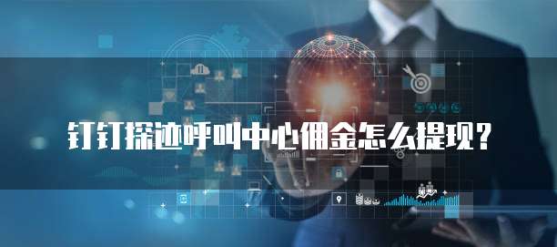 钉钉探迹呼叫中心佣金怎么提现?
