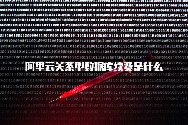 阿里云关系型数据库续费是什么