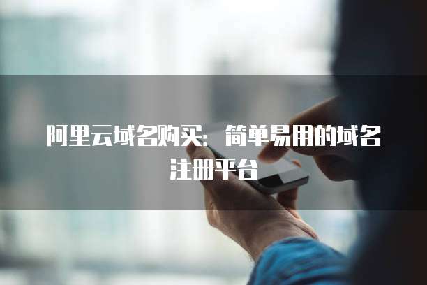 阿里云域名购买：简单易用的域名注册平台