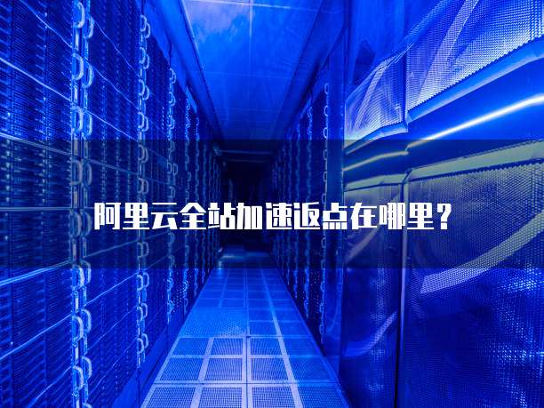 阿里云全站加速返点在哪里?