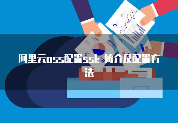 阿里云oss配置ssl: 简介及配置方法