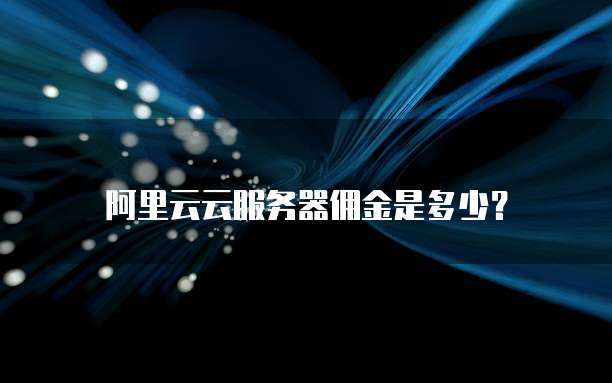 阿里云云服务器佣金是多少?