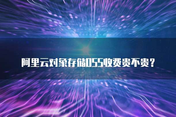 阿里云对象存储OSS收费贵不贵?