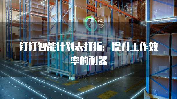 钉钉智能计划表打折:提升工作效率的利器
