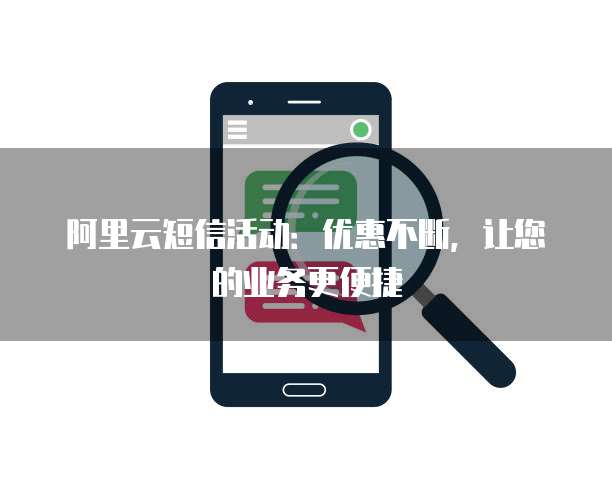 阿里云短信活动：优惠不断，让您的业务更便捷