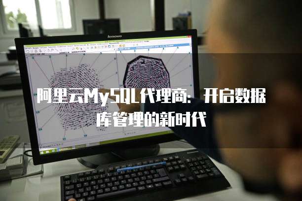 阿里云MySQL代理商：开启数据库管理的新时代