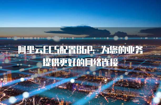 阿里云ECS配置BGP:为您的业务提供更好的网络连接