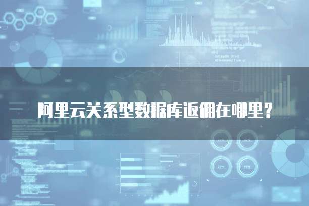 阿里云关系型数据库返佣在哪里?