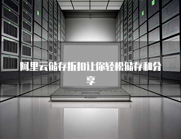 阿里云储存折扣让你轻松储存和分享