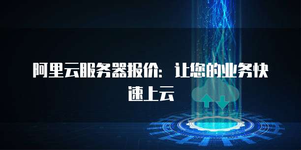 阿里云服务器报价:让您的业务快速上云