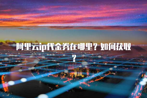 阿里云ip代金券在哪里?如何获取?