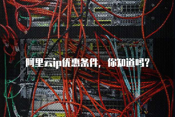 阿里云ip优惠条件，你知道吗？