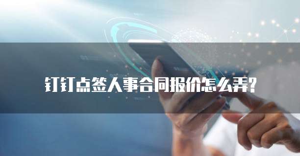 钉钉点签人事合同报价怎么弄?